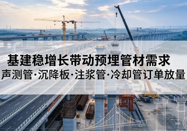綦江区基建稳增长带动预埋监测管材需求，声测管、沉降板、注浆管订单持续放量